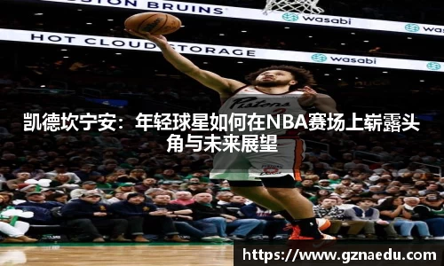 凯德坎宁安：年轻球星如何在NBA赛场上崭露头角与未来展望