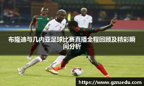 布隆迪与几内亚足球比赛直播全程回顾及精彩瞬间分析