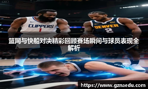 篮网与快船对决精彩回顾赛场瞬间与球员表现全解析